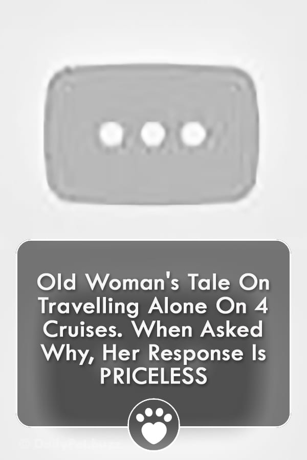 Old Woman\'s Tale On Travelling Alone On 4 Cruises. When Asked Why, Her Response Is PRICELESS